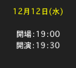 12月12日(水)

開場：19：00 開演：19：30　
