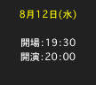 8月12日(水)

開場：19：30 開演：20：00　
